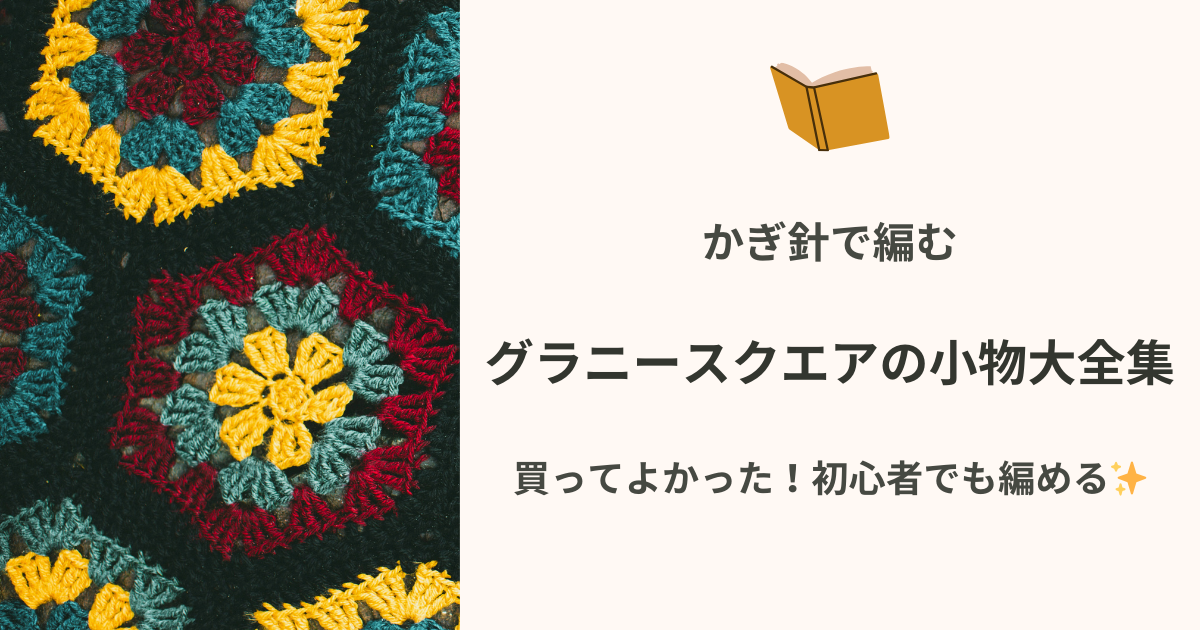 かぎ針で編むグラニースクエアの小物大全集のアイキャッチ画像を買ってよかった！初心者でも編める✨とキャッチコピーと共に表示。